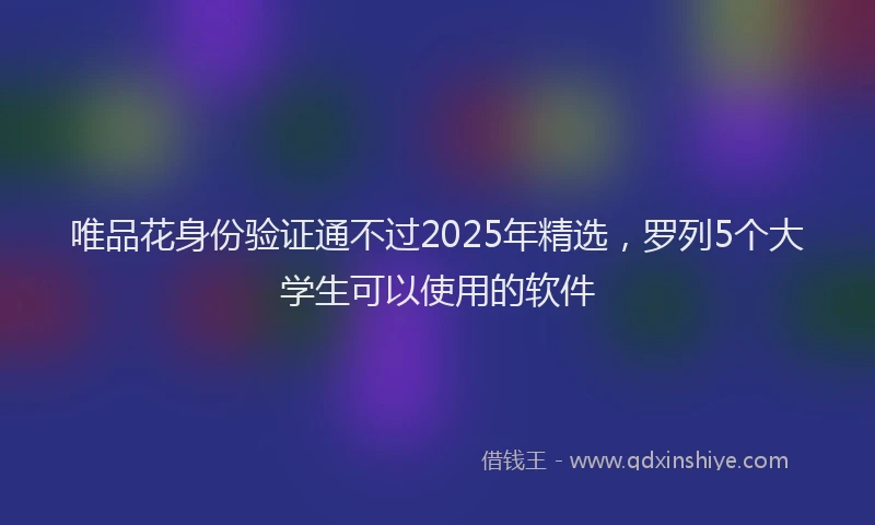 唯品花身份验证通不过2025年精选，罗列5个大学生可以使用的软件