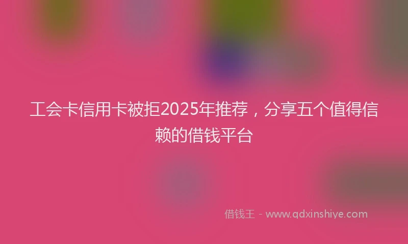 工会卡信用卡被拒2025年推荐，分享五个值得信赖的借钱平台