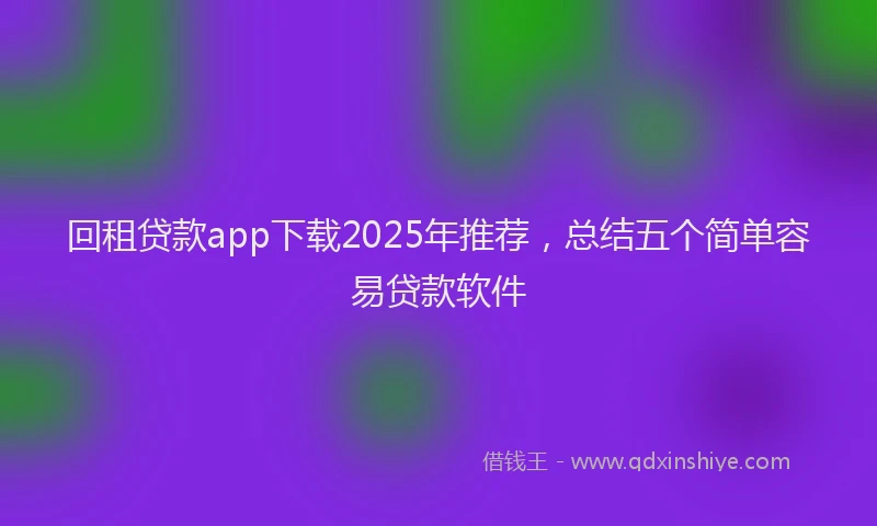 回租贷款app下载2025年推荐，总结五个简单容易贷款软件