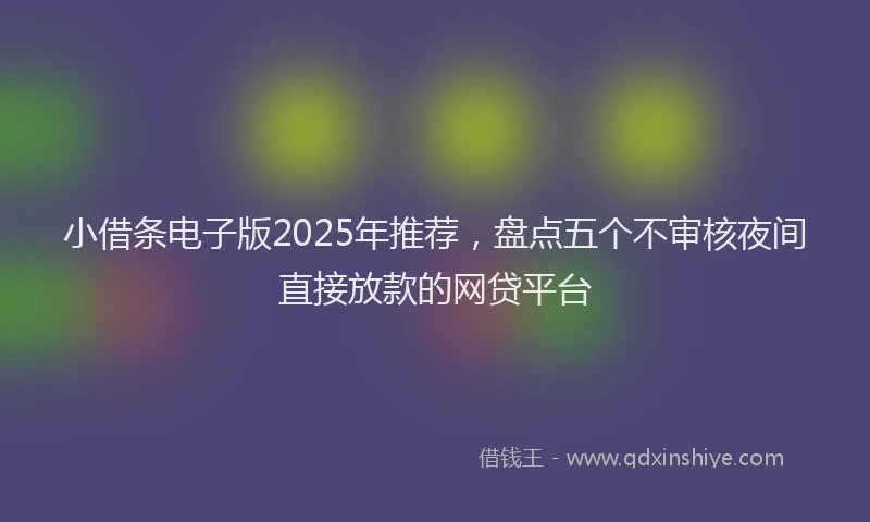 小借条电子版2025年推荐，盘点五个不审核夜间直接放款的网贷平台