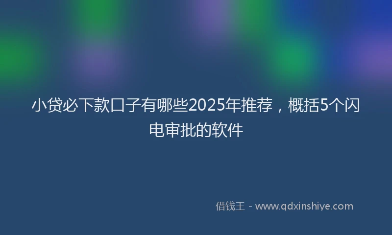 小贷必下款口子有哪些2025年推荐，概括5个闪电审批的软件