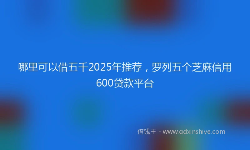 哪里可以借五千2025年推荐，罗列五个芝麻信用600贷款平台