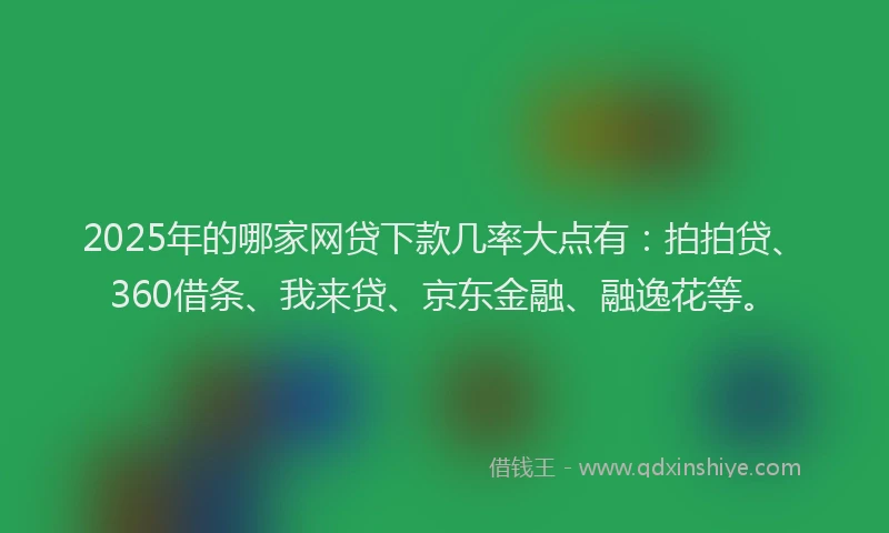 2025年的哪家网贷下款几率大点有：拍拍贷、360借条、我来贷、京东金融、融逸花等。