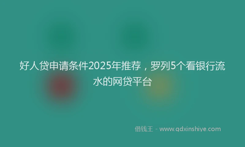 好人贷申请条件2025年推荐，罗列5个看银行流水的网贷平台