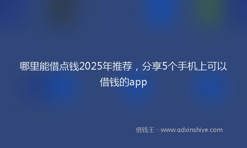 哪里能借点钱2025年推荐，分享5个手机上可以借钱的app