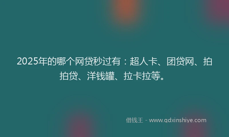 2025年的哪个网贷秒过有：超人卡、团贷网、拍拍贷、洋钱罐、拉卡拉等。
