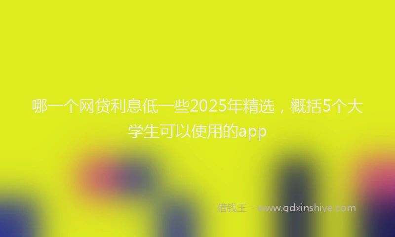 哪一个网贷利息低一些2025年精选，概括5个大学生可以使用的app