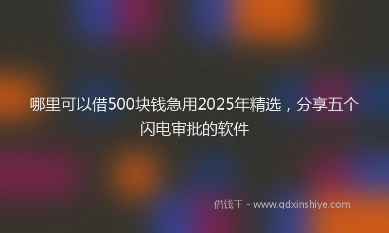 哪里可以借500块钱急用2025年精选，分享五个闪电审批的软件