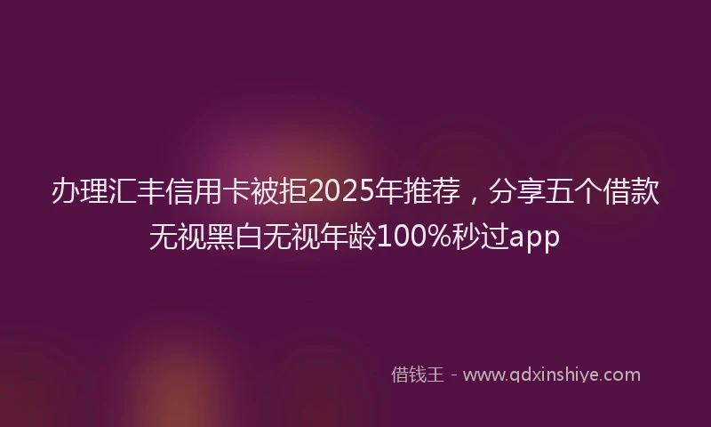 办理汇丰信用卡被拒2025年推荐，分享五个借款无视黑白无视年龄100%秒过app