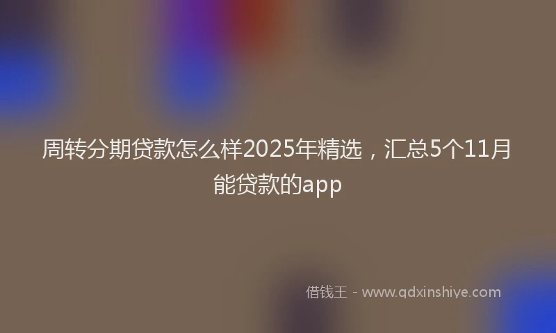 周转分期贷款怎么样2025年精选，汇总5个11月能贷款的app