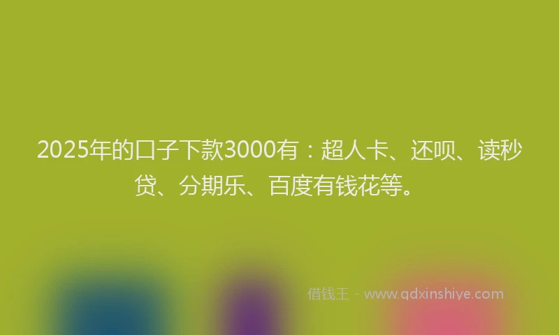 2025年的口子下款3000有：超人卡、还呗、读秒贷、分期乐、百度有钱花等。