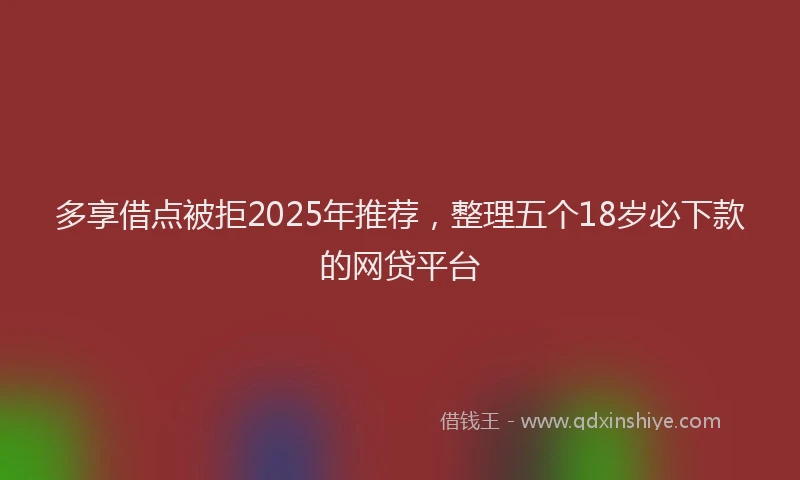 多享借点被拒2025年推荐，整理五个18岁必下款的网贷平台