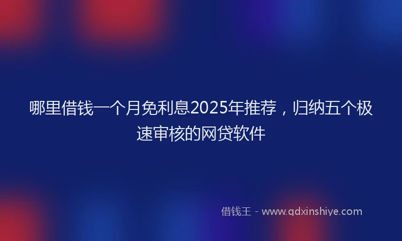 哪里借钱一个月免利息2025年推荐，归纳五个极速审核的网贷软件