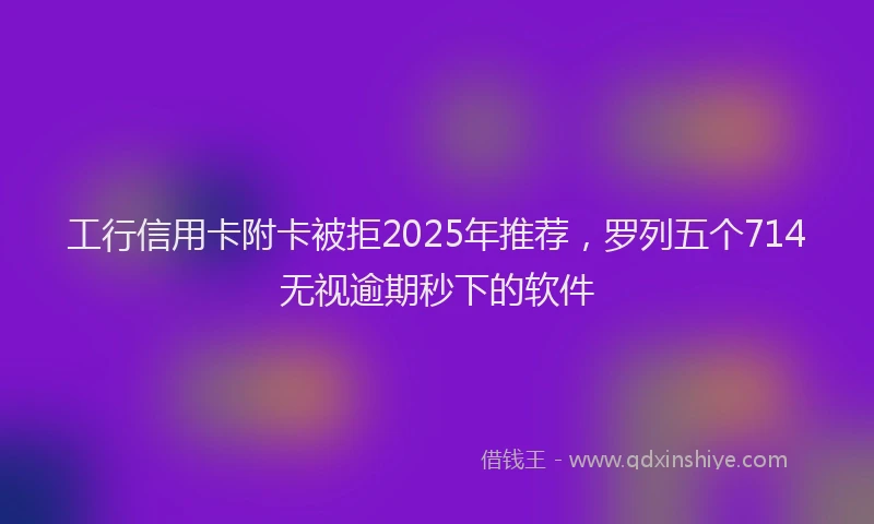 工行信用卡附卡被拒2025年推荐，罗列五个714无视逾期秒下的软件