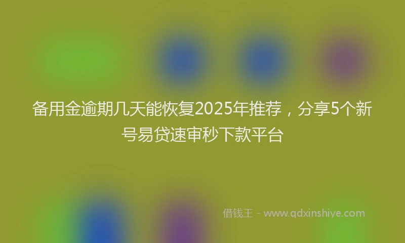 备用金逾期几天能恢复2025年推荐，分享5个新号易贷速审秒下款平台