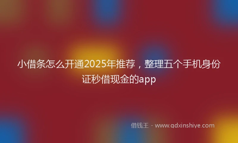 小借条怎么开通2025年推荐，整理五个手机身份证秒借现金的app