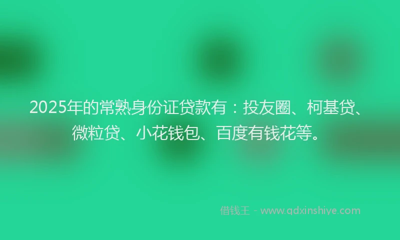 2025年的常熟身份证贷款有：投友圈、柯基贷、微粒贷、小花钱包、百度有钱花等。