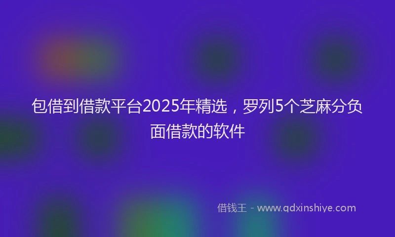 包借到借款平台2025年精选，罗列5个芝麻分负面借款的软件