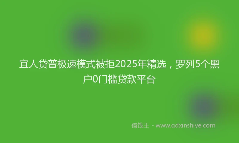 宜人贷普极速模式被拒2025年精选，罗列5个黑户0门槛贷款平台