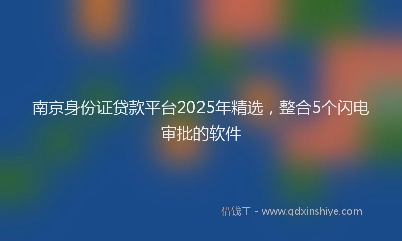 南京身份证贷款平台2025年精选，整合5个闪电审批的软件