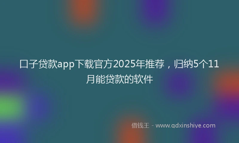 口子贷款app下载官方2025年推荐，归纳5个11月能贷款的软件