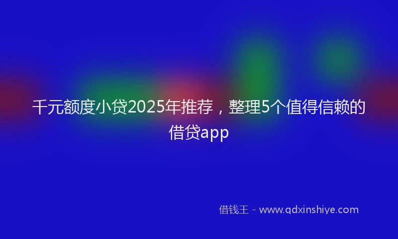 千元额度小贷2025年推荐，整理5个值得信赖的借贷app