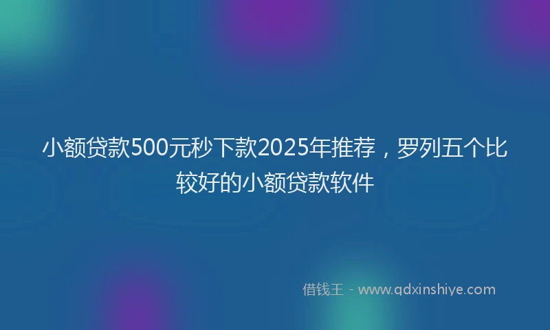 小额贷款500元秒下款2025年推荐，罗列五个比较好的小额贷款软件