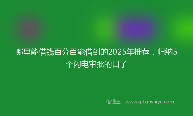 哪里能借钱百分百能借到的2025年推荐，归纳5个闪电审批的口子