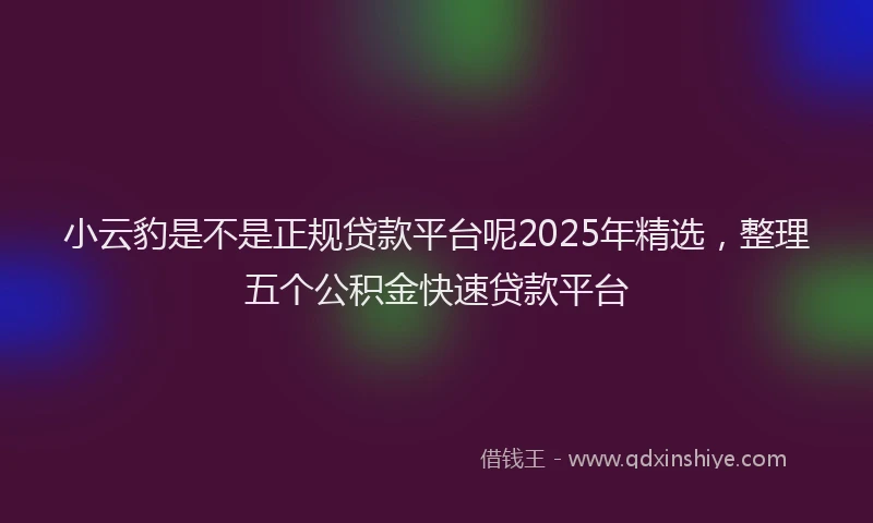 小云豹是不是正规贷款平台呢2025年精选，整理五个公积金快速贷款平台