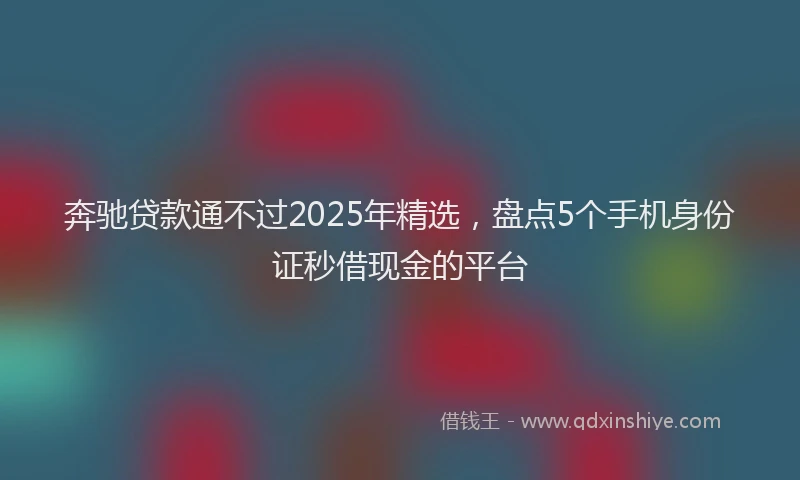 奔驰贷款通不过2025年精选，盘点5个手机身份证秒借现金的平台