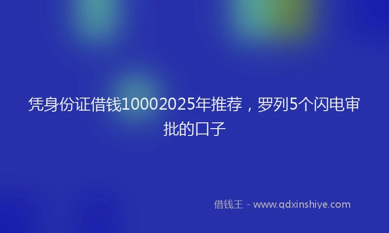 凭身份证借钱10002025年推荐，罗列5个闪电审批的口子