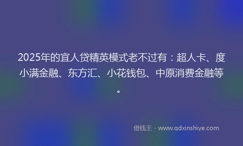 2025年的宜人贷精英模式老不过有：超人卡、度小满金融、东方汇、小花钱包、中原消费金融等。