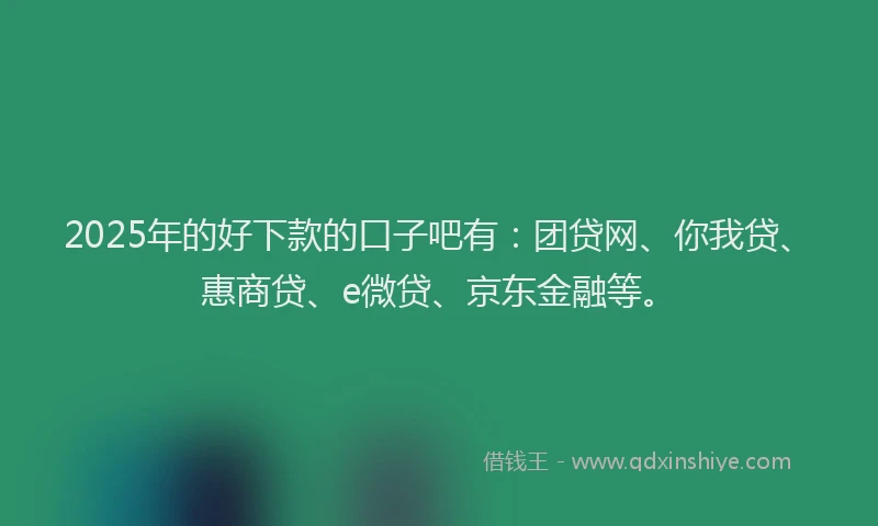 2025年的好下款的口子吧有:团贷网、你我贷、惠商贷、e微贷、京东金融等。