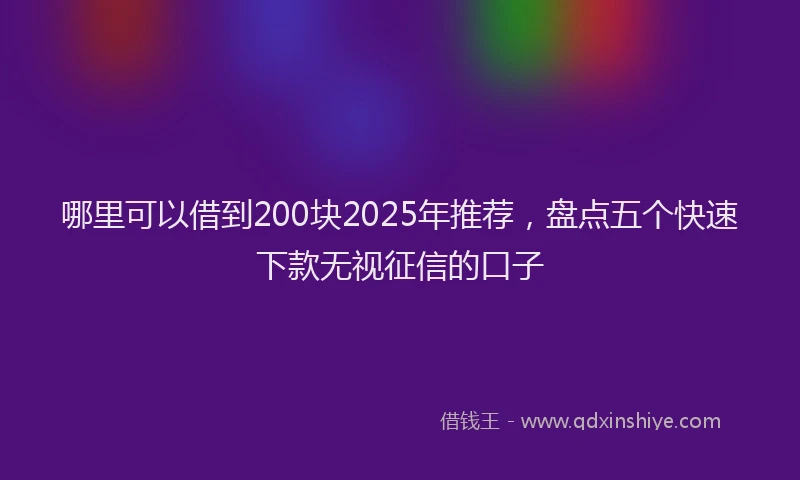 哪里可以借到200块2025年推荐，盘点五个快速下款无视征信的口子