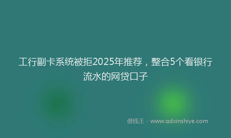 工行副卡系统被拒2025年推荐，整合5个看银行流水的网贷口子