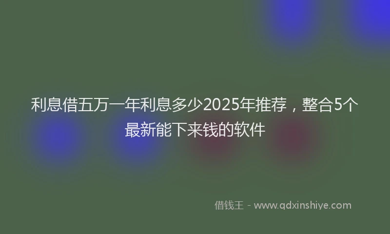 利息借五万一年利息多少2025年推荐，整合5个最新能下来钱的软件