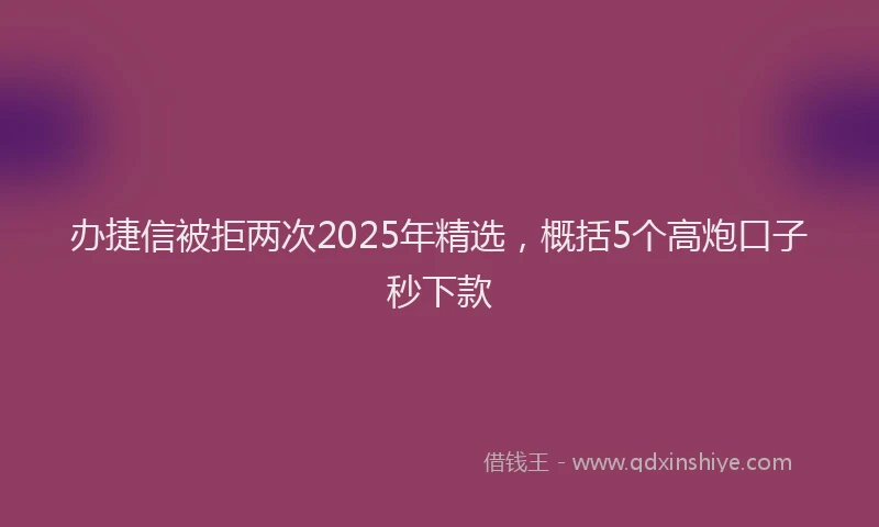 办捷信被拒两次2025年精选，概括5个高炮口子秒下款