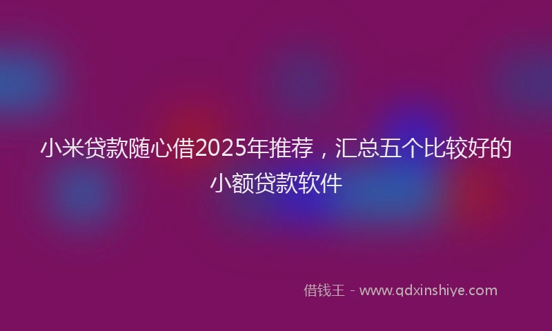 小米贷款随心借2025年推荐，汇总五个比较好的小额贷款软件