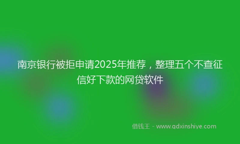 南京银行被拒申请2025年推荐，整理五个不查征信好下款的网贷软件