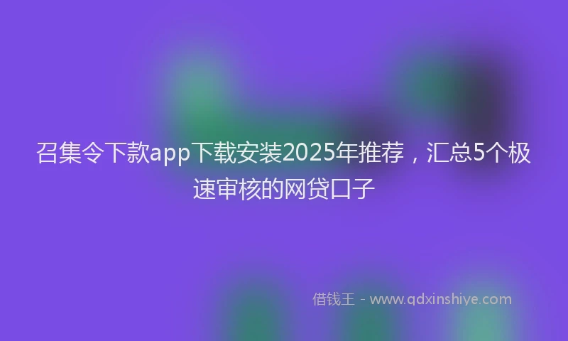 召集令下款app下载安装2025年推荐，汇总5个极速审核的网贷口子