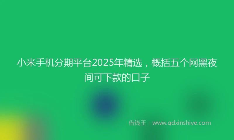 小米手机分期平台2025年精选，概括五个网黑夜间可下款的口子