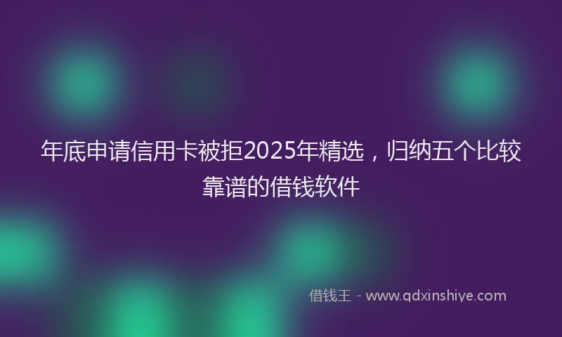 年底申请信用卡被拒2025年精选，归纳五个比较靠谱的借钱软件