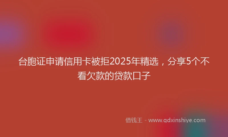 台胞证申请信用卡被拒2025年精选，分享5个不看欠款的贷款口子