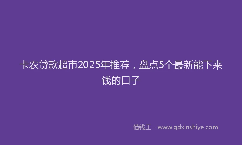 卡农贷款超市2025年推荐，盘点5个最新能下来钱的口子