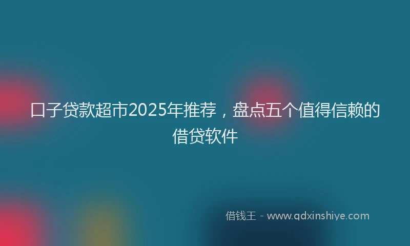 口子贷款超市2025年推荐，盘点五个值得信赖的借贷软件