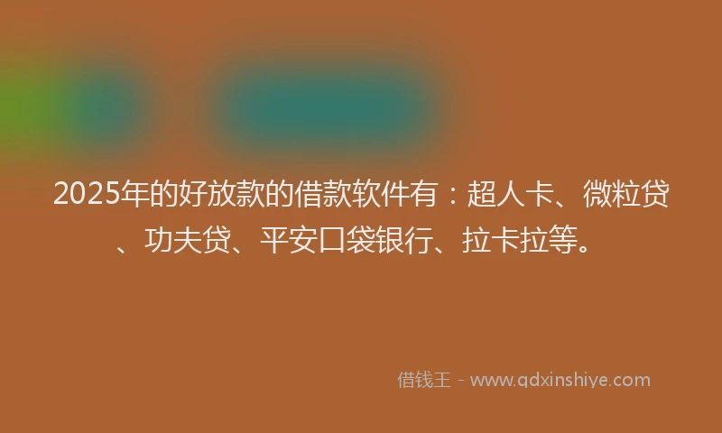 2025年的好放款的借款软件有：超人卡、微粒贷、功夫贷、平安口袋银行、拉卡拉等。