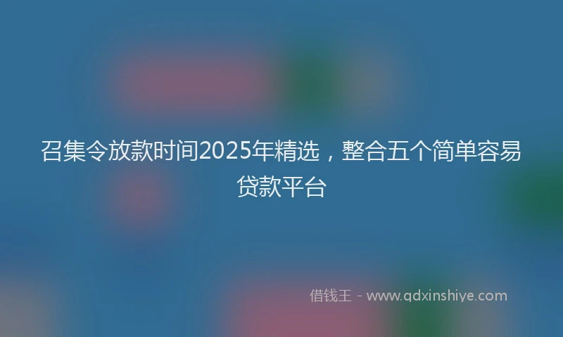召集令放款时间2025年精选，整合五个简单容易贷款平台