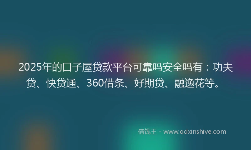 2025年的口子屋贷款平台可靠吗安全吗有：功夫贷、快贷通、360借条、好期贷、融逸花等。