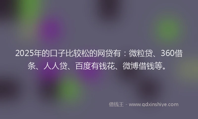 2025年的口子比较松的网贷有：微粒贷、360借条、人人贷、百度有钱花、微博借钱等。
