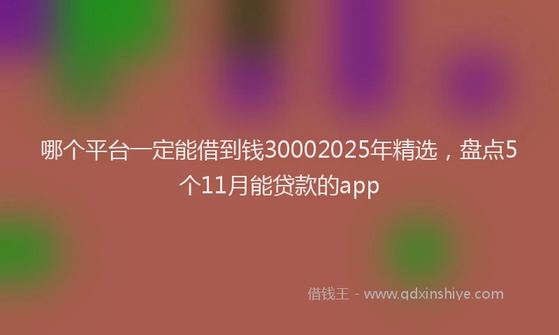 哪个平台一定能借到钱30002025年精选，盘点5个11月能贷款的app